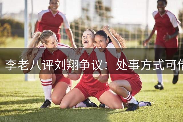 李老八评刘翔争议：处事方式可借鉴姚明之道