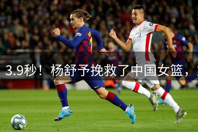 3.9秒！杨舒予挽救了中国女篮，加时赢捷克，不然很可能小组出局